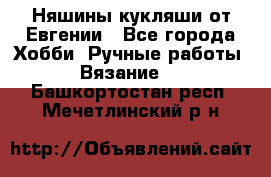 Няшины кукляши от Евгении - Все города Хобби. Ручные работы » Вязание   . Башкортостан респ.,Мечетлинский р-н